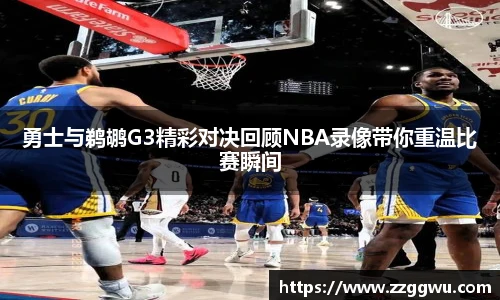 勇士与鹈鹕G3精彩对决回顾NBA录像带你重温比赛瞬间