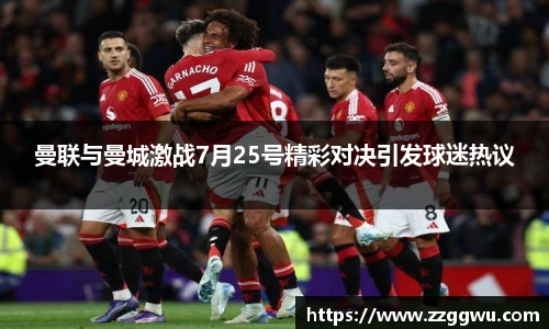 曼联与曼城激战7月25号精彩对决引发球迷热议