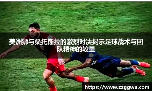 美洲狮与桑托斯拉的激烈对决揭示足球战术与团队精神的较量